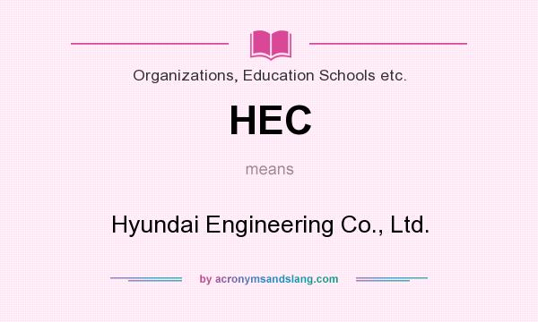 What does HEC mean? It stands for Hyundai Engineering Co., Ltd.