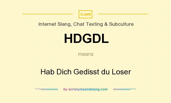 What does HDGDL mean? It stands for Hab Dich Gedisst du Loser