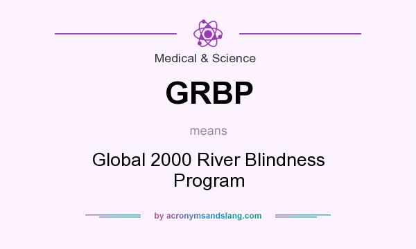 What does GRBP mean? It stands for Global 2000 River Blindness Program