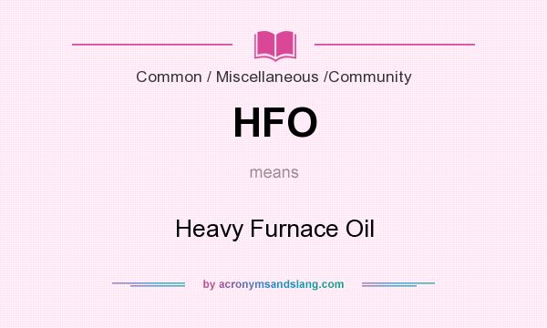 What does HFO mean? It stands for Heavy Furnace Oil