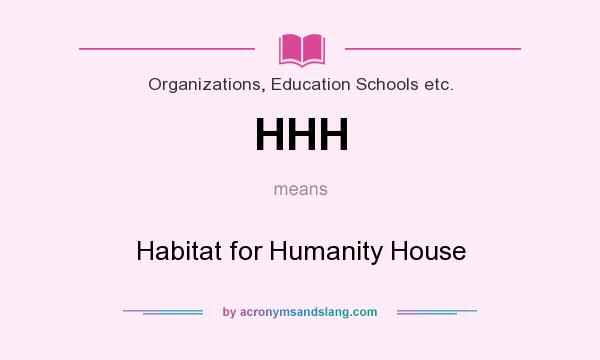 What does HHH mean? It stands for Habitat for Humanity House