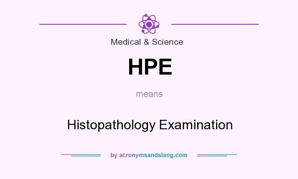 What does HPE mean? It stands for Histopathology Examination