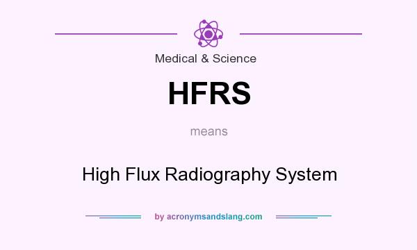 What does HFRS mean? It stands for High Flux Radiography System