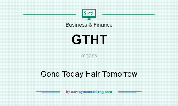 What does GTHT mean? It stands for Gone Today Hair Tomorrow