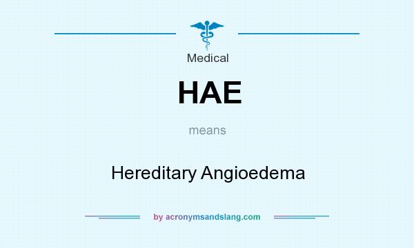 What does HAE mean? It stands for Hereditary Angioedema