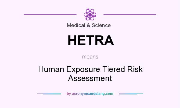 What does HETRA mean? It stands for Human Exposure Tiered Risk Assessment
