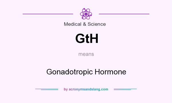 What does GtH mean? It stands for Gonadotropic Hormone