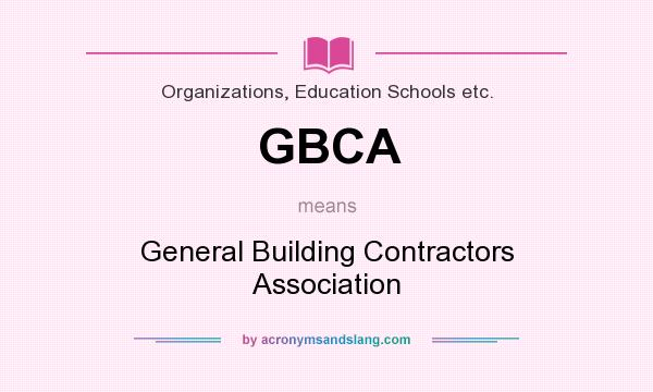 What does GBCA mean? It stands for General Building Contractors Association