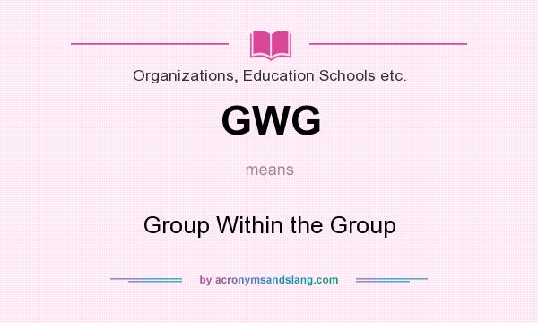What does GWG mean? It stands for Group Within the Group
