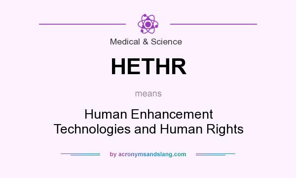 What does HETHR mean? It stands for Human Enhancement Technologies and Human Rights