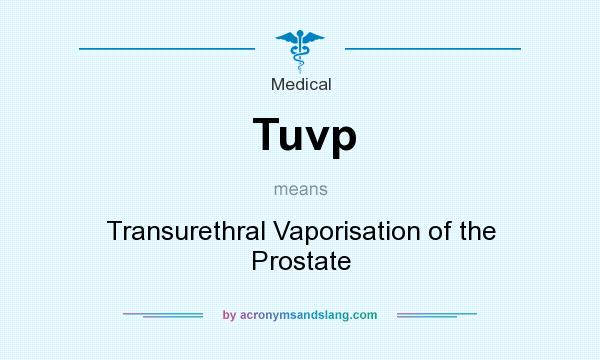 What does Tuvp mean? It stands for Transurethral Vaporisation of the Prostate