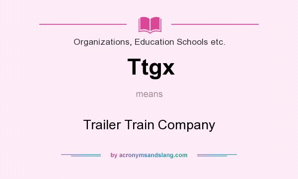 What does Ttgx mean? It stands for Trailer Train Company