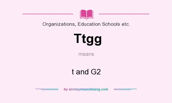What does Ttgg mean? It stands for t and G2