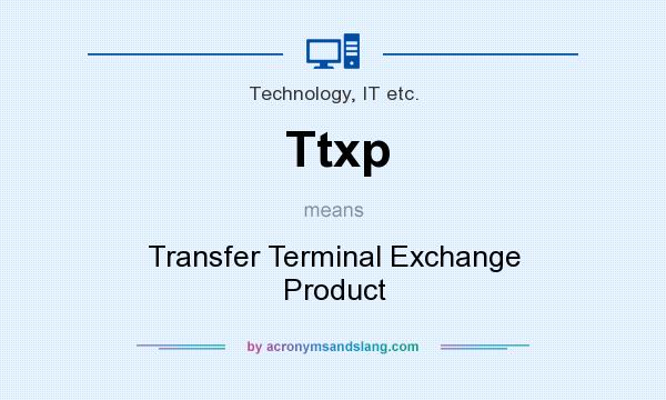 What does Ttxp mean? It stands for Transfer Terminal Exchange Product