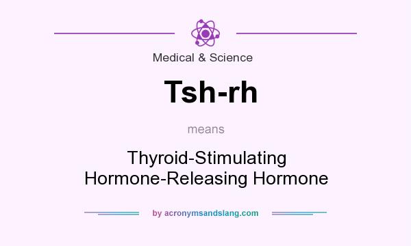 What does Tsh-rh mean? It stands for Thyroid-Stimulating Hormone-Releasing Hormone