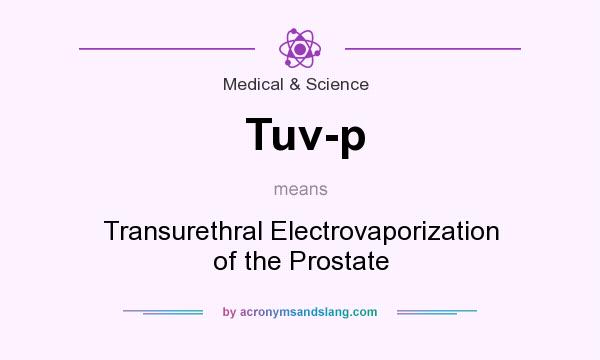 What does Tuv-p mean? It stands for Transurethral Electrovaporization of the Prostate