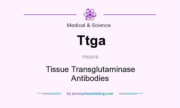 What does Ttga mean? It stands for Tissue Transglutaminase Antibodies