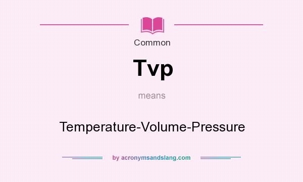 What does Tvp mean? It stands for Temperature-Volume-Pressure