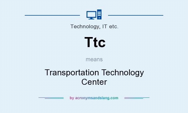 What does Ttc mean? It stands for Transportation Technology Center