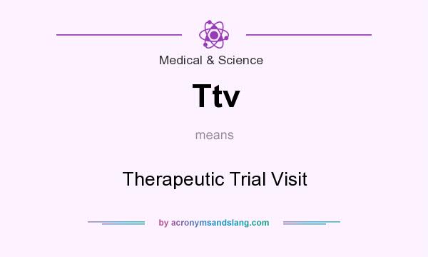 What does Ttv mean? It stands for Therapeutic Trial Visit