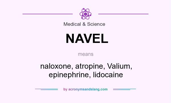 What does NAVEL mean? It stands for naloxone, atropine, Valium, epinephrine, lidocaine