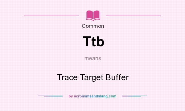 What does Ttb mean? It stands for Trace Target Buffer