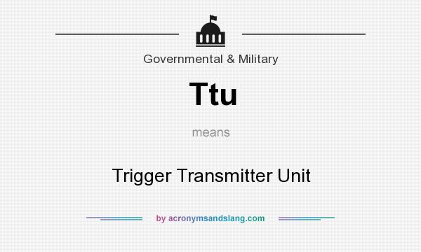 What does Ttu mean? It stands for Trigger Transmitter Unit