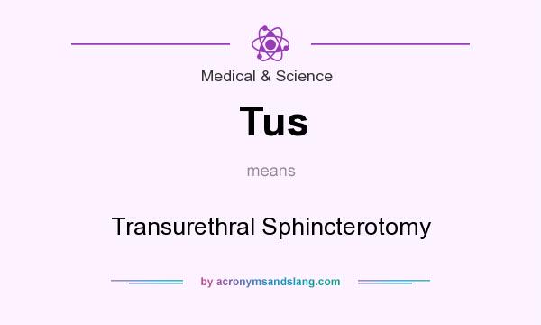 What does Tus mean? It stands for Transurethral Sphincterotomy