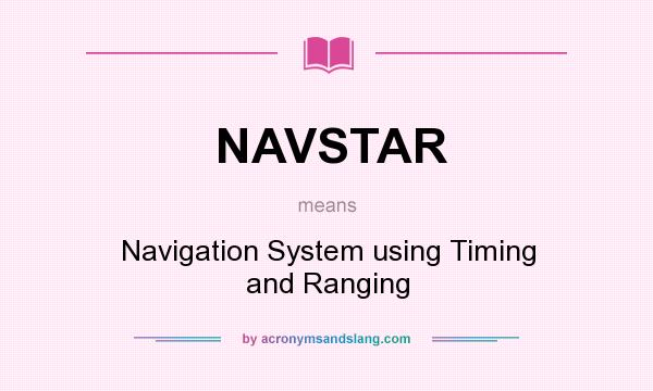 What does NAVSTAR mean? It stands for Navigation System using Timing and Ranging