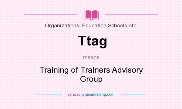 What does Ttag mean? It stands for Training of Trainers Advisory Group