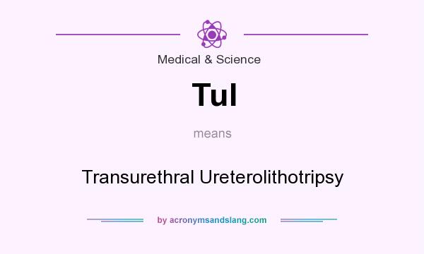 What does Tul mean? It stands for Transurethral Ureterolithotripsy