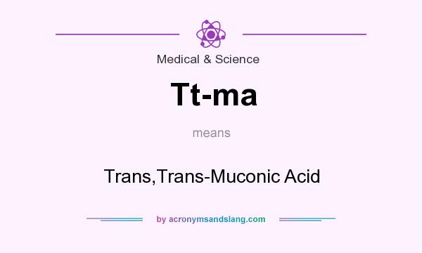 What does Tt-ma mean? It stands for Trans,Trans-Muconic Acid