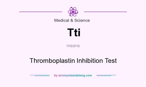 What does Tti mean? It stands for Thromboplastin Inhibition Test