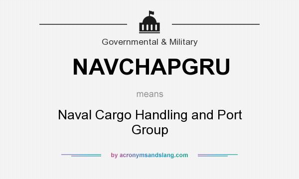 What does NAVCHAPGRU mean? It stands for Naval Cargo Handling and Port Group