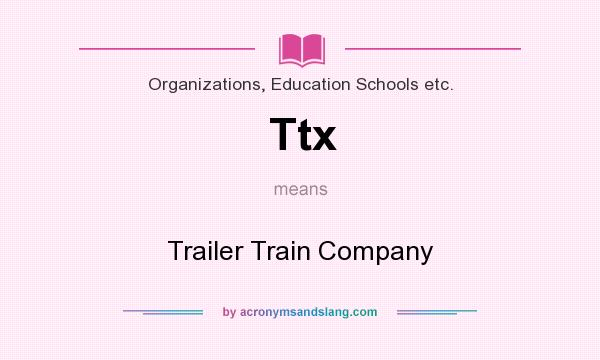 What does Ttx mean? It stands for Trailer Train Company
