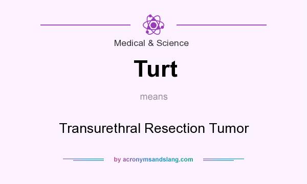 What does Turt mean? It stands for Transurethral Resection Tumor