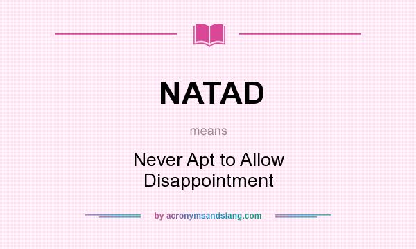What does NATAD mean? It stands for Never Apt to Allow Disappointment