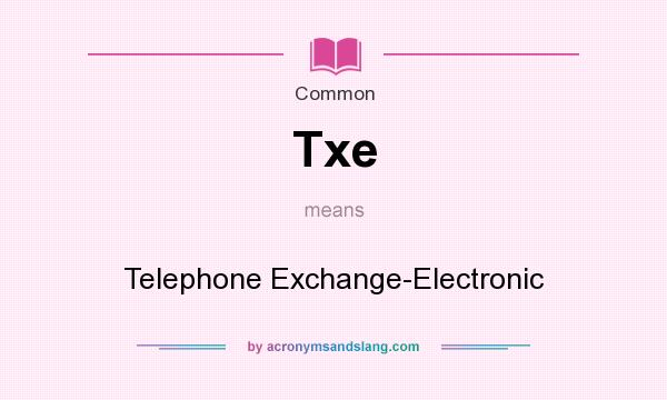 What does Txe mean? It stands for Telephone Exchange-Electronic