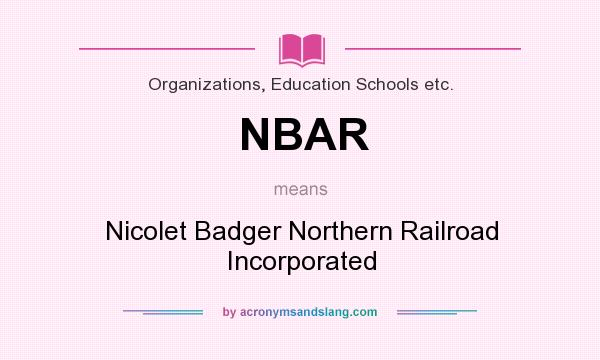 What does NBAR mean? It stands for Nicolet Badger Northern Railroad Incorporated