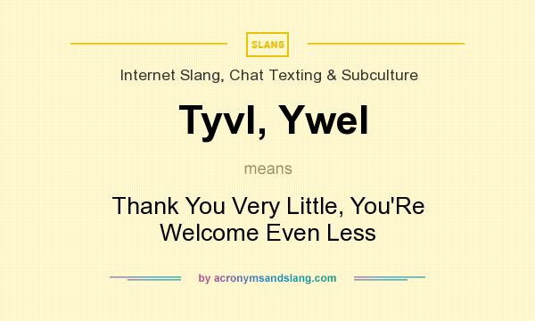 What does Tyvl, Ywel mean? It stands for Thank You Very Little, You`Re Welcome Even Less