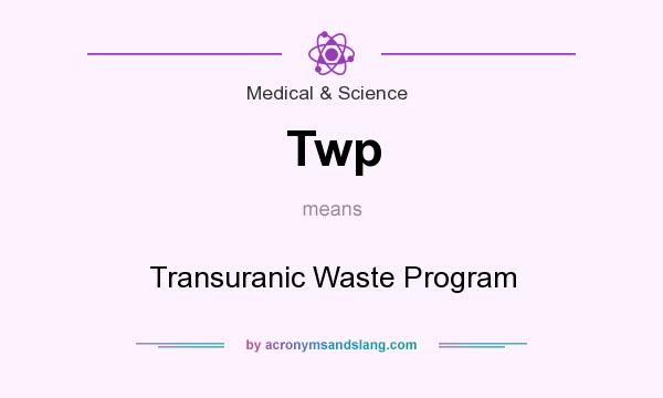 What does Twp mean? It stands for Transuranic Waste Program