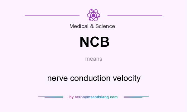 What does NCB mean? It stands for nerve conduction velocity