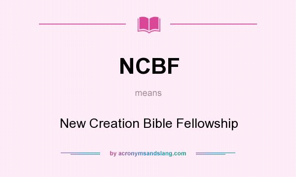 What does NCBF mean? It stands for New Creation Bible Fellowship