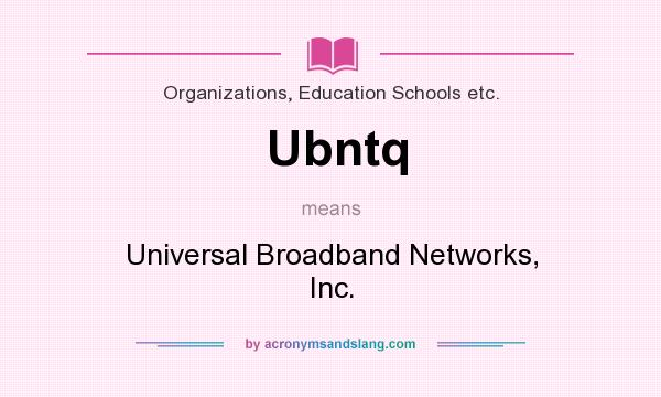 What does Ubntq mean? It stands for Universal Broadband Networks, Inc.