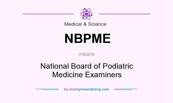 What does NBPME mean? It stands for National Board of Podiatric Medicine Examiners