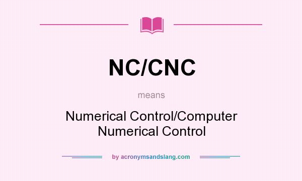 What does NC/CNC mean? It stands for Numerical Control/Computer Numerical Control