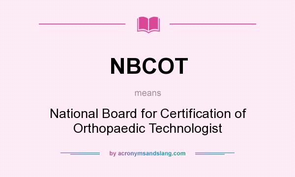 What does NBCOT mean? It stands for National Board for Certification of Orthopaedic Technologist