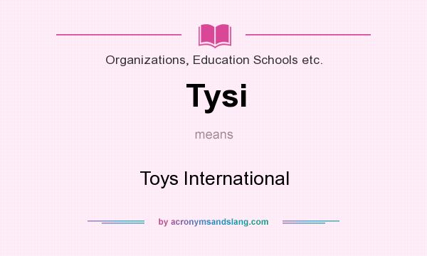 What does Tysi mean? It stands for Toys International