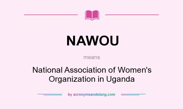 What does NAWOU mean? It stands for National Association of Women`s Organization in Uganda
