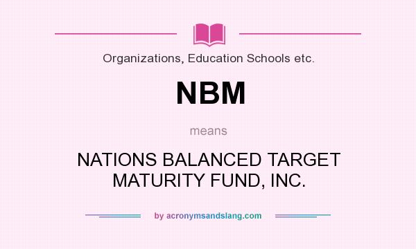 What does NBM mean? It stands for NATIONS BALANCED TARGET MATURITY FUND, INC.